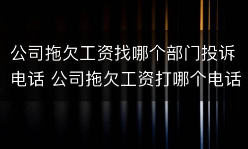 公司拖欠工资找哪个部门投诉电话 公司拖欠工资打哪个电话投诉