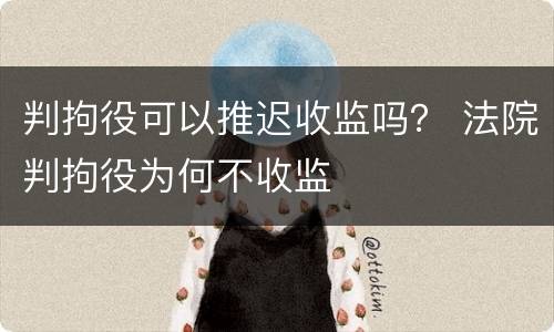 判拘役可以推迟收监吗？ 法院判拘役为何不收监
