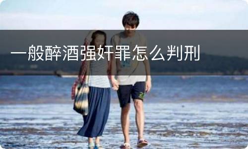 一般醉酒强奸罪怎么判刑