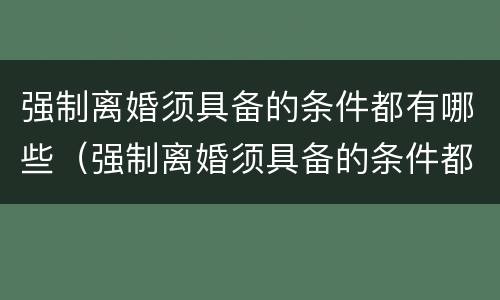 强制离婚须具备的条件都有哪些（强制离婚须具备的条件都有哪些呢）