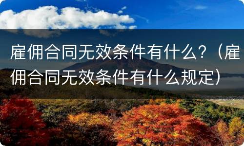 雇佣合同无效条件有什么?（雇佣合同无效条件有什么规定）