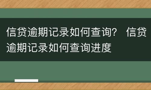 信贷逾期记录如何查询？ 信贷逾期记录如何查询进度