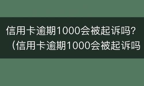 信用卡逾期1000会被起诉吗？（信用卡逾期1000会被起诉吗）