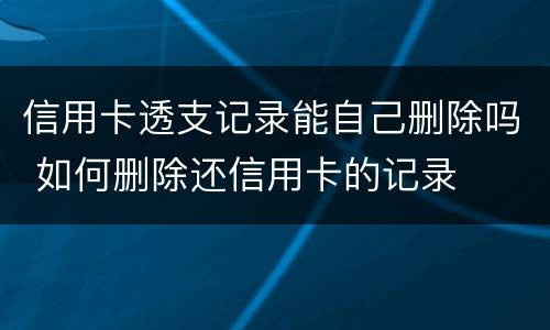信用卡透支记录能自己删除吗 如何删除还信用卡的记录