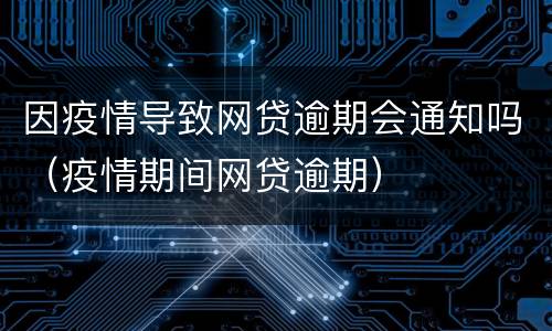 因疫情导致网贷逾期会通知吗（疫情期间网贷逾期）