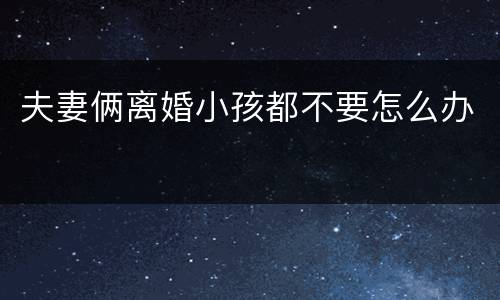 夫妻俩离婚小孩都不要怎么办
