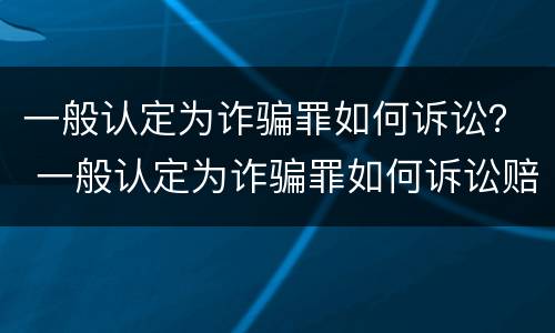 一般认定为诈骗罪如何诉讼？ 一般认定为诈骗罪如何诉讼赔偿