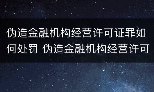 伪造金融机构经营许可证罪如何处罚 伪造金融机构经营许可证罪如何处罚