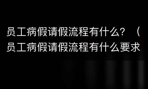 员工病假请假流程有什么？（员工病假请假流程有什么要求）