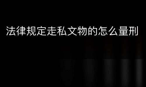 法律规定走私文物的怎么量刑