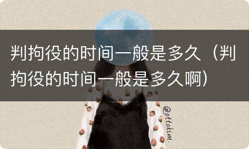 判拘役的时间一般是多久（判拘役的时间一般是多久啊）