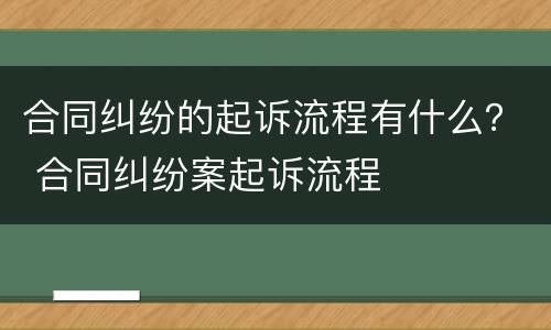 合同纠纷的起诉流程有什么？ 合同纠纷案起诉流程