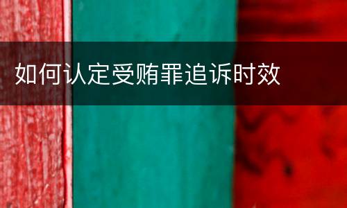 如何认定受贿罪追诉时效