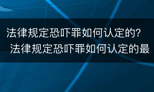 法律规定恐吓罪如何认定的？ 法律规定恐吓罪如何认定的最新