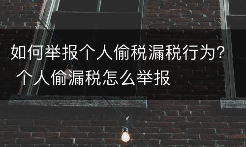 如何举报个人偷税漏税行为？ 个人偷漏税怎么举报