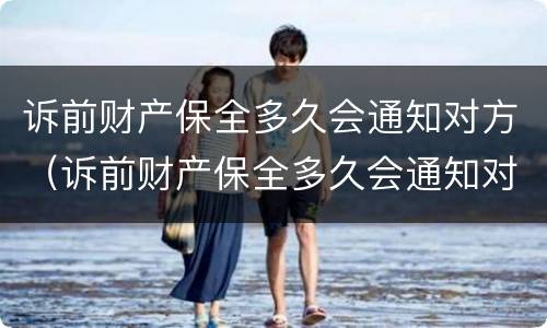 诉前财产保全多久会通知对方（诉前财产保全多久会通知对方家属）