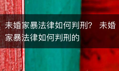 未婚家暴法律如何判刑？ 未婚家暴法律如何判刑的