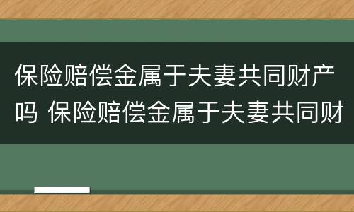 保险赔偿金属于夫妻共同财产吗 保险赔偿金属于夫妻共同财产吗怎么算