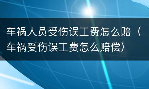 车祸人员受伤误工费怎么赔（车祸受伤误工费怎么赔偿）