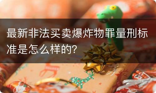 最新非法买卖爆炸物罪量刑标准是怎么样的？