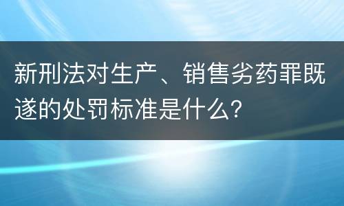新刑法对生产、销售劣药罪既遂的处罚标准是什么？