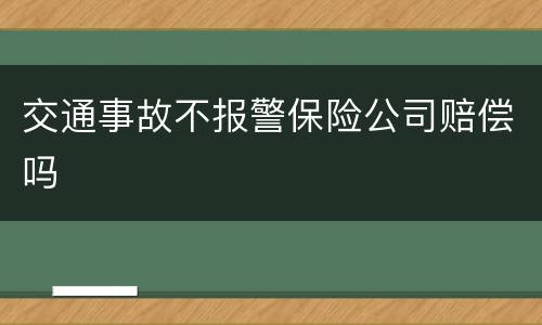 交通事故不报警保险公司赔偿吗
