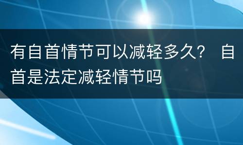 有自首情节可以减轻多久？ 自首是法定减轻情节吗