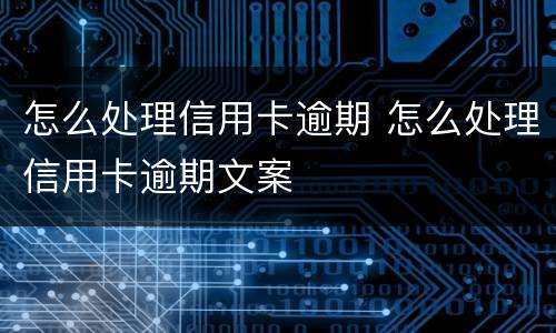 怎么处理信用卡逾期 怎么处理信用卡逾期文案