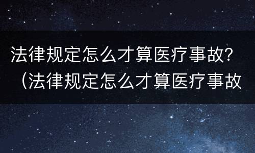 法律规定怎么才算医疗事故？（法律规定怎么才算医疗事故呢）