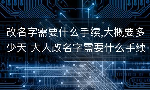 改名字需要什么手续,大概要多少天 大人改名字需要什么手续,大概要多少天