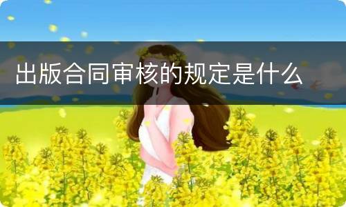 出版合同审核的规定是什么