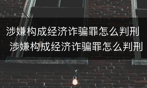 涉嫌构成经济诈骗罪怎么判刑 涉嫌构成经济诈骗罪怎么判刑的