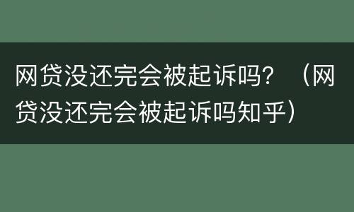 网贷没还完会被起诉吗？（网贷没还完会被起诉吗知乎）