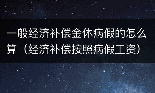一般经济补偿金休病假的怎么算（经济补偿按照病假工资）
