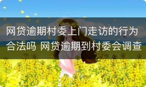 网贷逾期村委上门走访的行为合法吗 网贷逾期到村委会调查