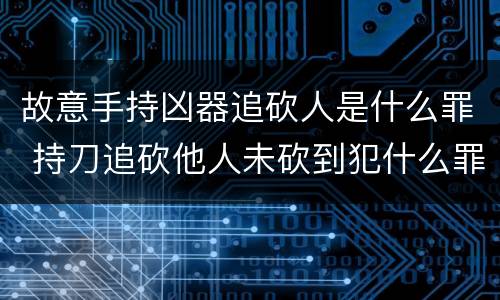 故意手持凶器追砍人是什么罪 持刀追砍他人未砍到犯什么罪