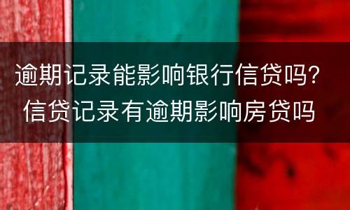 逾期记录能影响银行信贷吗？ 信贷记录有逾期影响房贷吗
