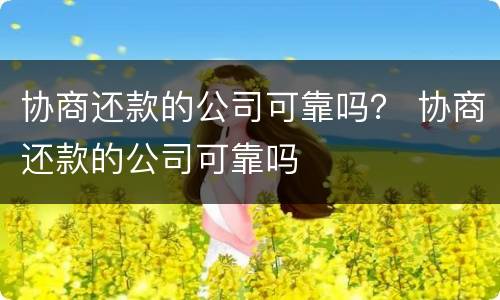 协商还款的公司可靠吗？ 协商还款的公司可靠吗