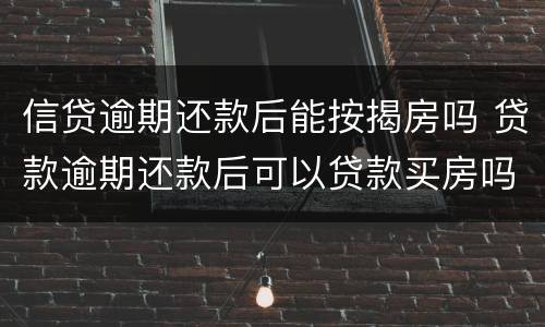 信贷逾期还款后能按揭房吗 贷款逾期还款后可以贷款买房吗