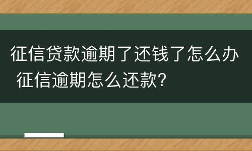征信贷款逾期了还钱了怎么办 征信逾期怎么还款?