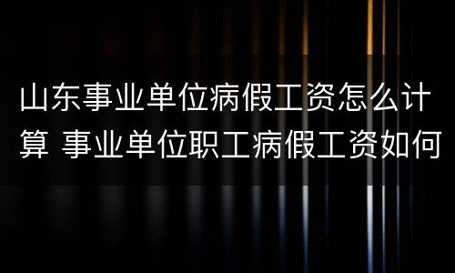 山东事业单位病假工资怎么计算 事业单位职工病假工资如何计算