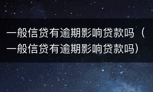 一般信贷有逾期影响贷款吗（一般信贷有逾期影响贷款吗）