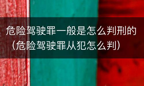 危险驾驶罪一般是怎么判刑的（危险驾驶罪从犯怎么判）