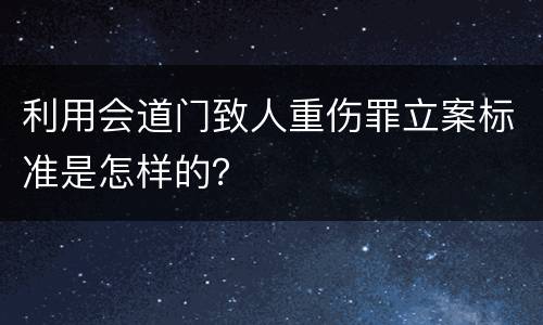 利用会道门致人重伤罪立案标准是怎样的？