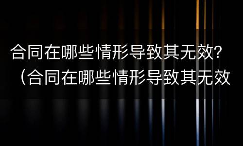 合同在哪些情形导致其无效？（合同在哪些情形导致其无效呢）