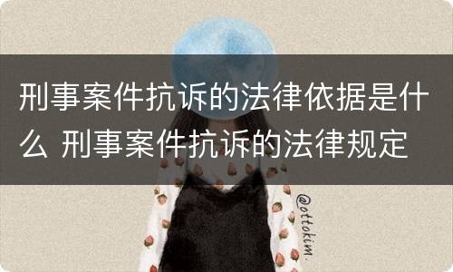 刑事案件抗诉的法律依据是什么 刑事案件抗诉的法律规定