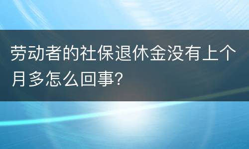 劳动者的社保退休金没有上个月多怎么回事？