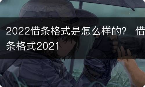 2022借条格式是怎么样的？ 借条格式2021
