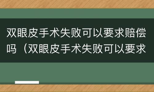 双眼皮手术失败可以要求赔偿吗（双眼皮手术失败可以要求赔偿吗医生）