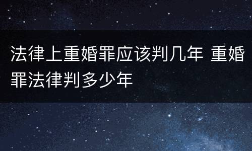 法律上重婚罪应该判几年 重婚罪法律判多少年